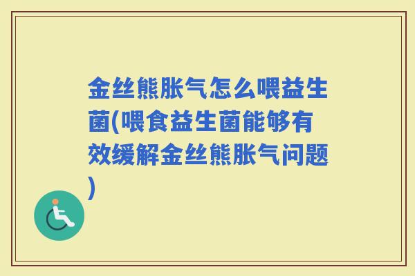 金丝熊怎么喂益生菌(喂食益生菌能够有效缓解金丝熊问题)