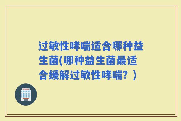 性适合哪种益生菌(哪种益生菌适合缓解性？)
