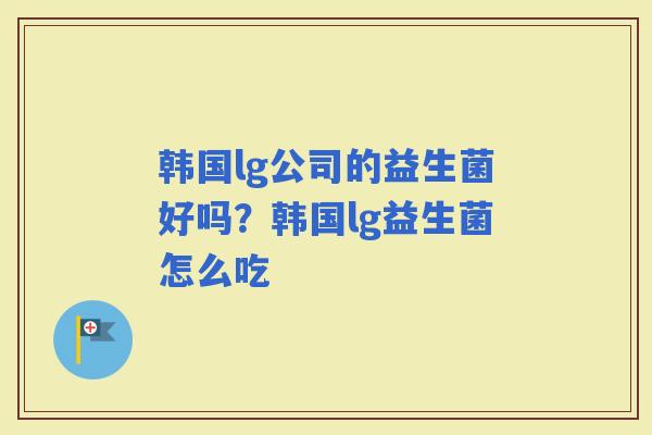 韩国lg公司的益生菌好吗？韩国lg益生菌怎么吃