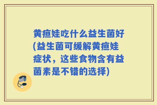 黄疸娃吃什么益生菌好(益生菌可缓解黄疸娃症状，这些食物含有益菌素是不错的选择)