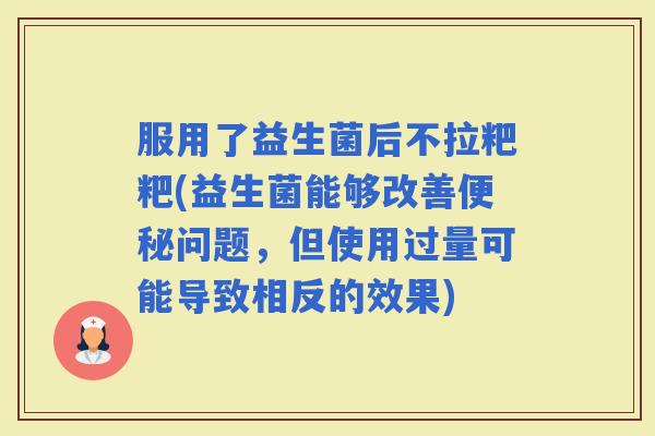服用了益生菌后不拉粑粑(益生菌能够改善问题，但使用过量可能导致相反的效果)