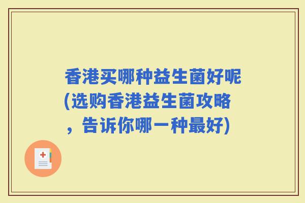 香港买哪种益生菌好呢(选购香港益生菌攻略，告诉你哪一种好)