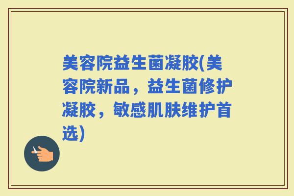 美容院益生菌凝胶(美容院新品，益生菌修护凝胶，敏感维护首选)