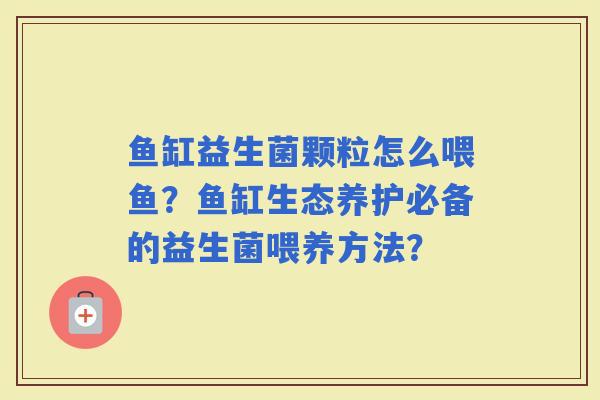 鱼缸益生菌颗粒怎么喂鱼？鱼缸生态养护必备的益生菌喂养方法？