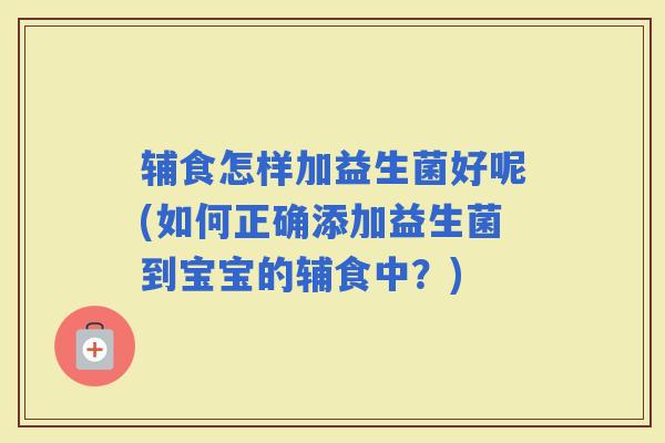 辅食怎样加益生菌好呢(如何正确添加益生菌到宝宝的辅食中？)