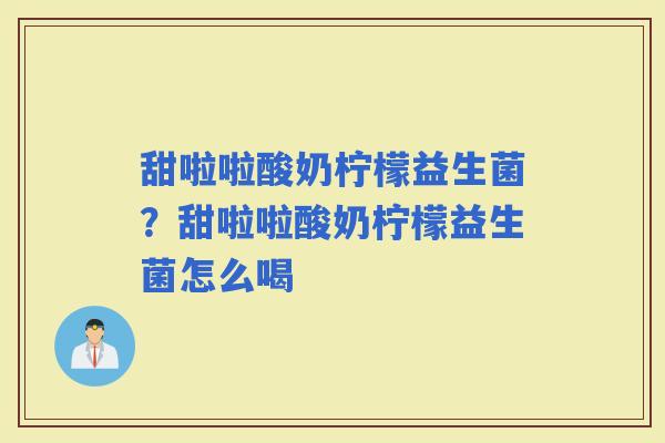 甜啦啦酸奶柠檬益生菌？甜啦啦酸奶柠檬益生菌怎么喝