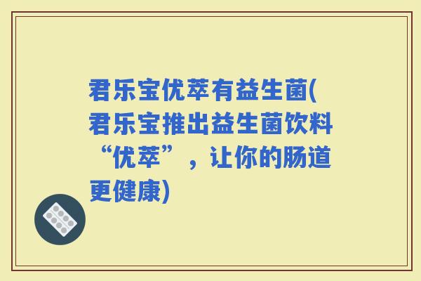 君乐宝优萃有益生菌(君乐宝推出益生菌饮料“优萃”，让你的肠道更健康)