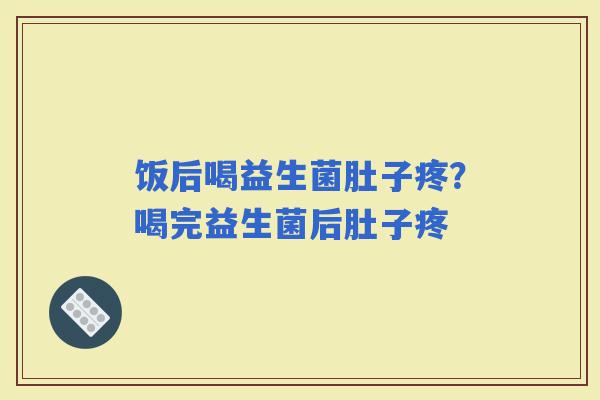 饭后喝益生菌肚子疼？喝完益生菌后肚子疼