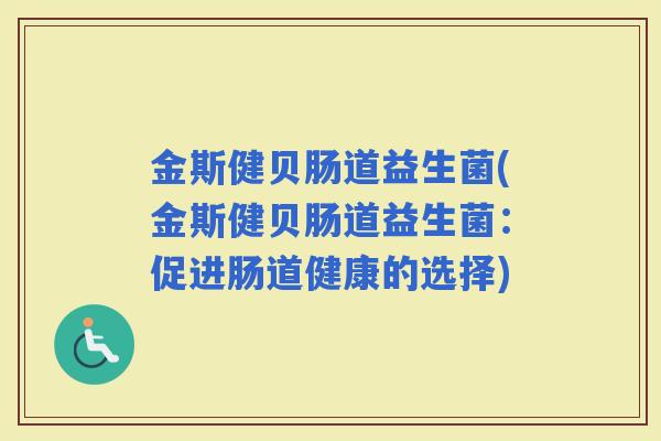 金斯健贝肠道益生菌(金斯健贝肠道益生菌：促进肠道健康的选择)