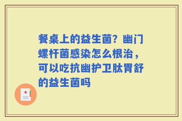 餐桌上的益生菌？幽门螺杆菌怎么根，可以吃抗幽护卫肽胃舒的益生菌吗