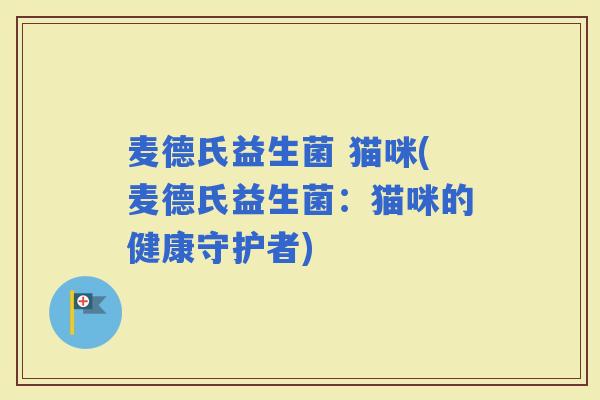 麦德氏益生菌 猫咪(麦德氏益生菌：猫咪的健康守护者)