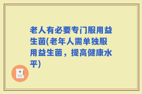 老人有必要专门服用益生菌(老年人需单独服用益生菌，提高健康水平)