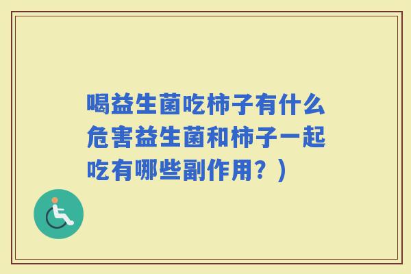 喝益生菌吃柿子有什么危害益生菌和柿子一起吃有哪些副作用？)