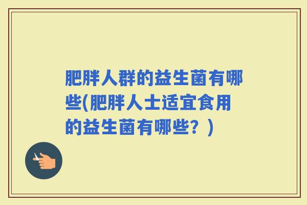 人群的益生菌有哪些(人士适宜食用的益生菌有哪些？)