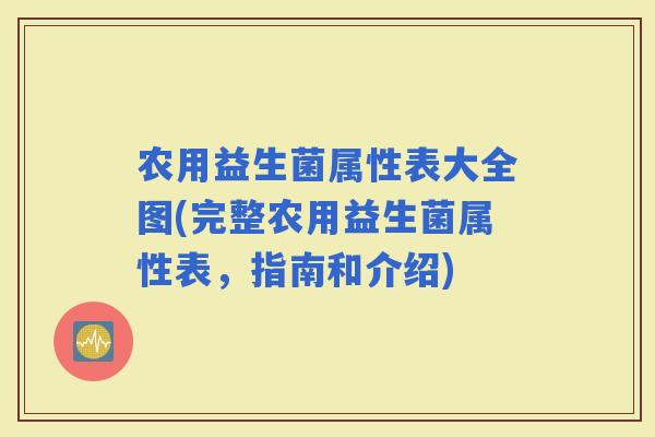 农用益生菌属性表大全图(完整农用益生菌属性表，指南和介绍)
