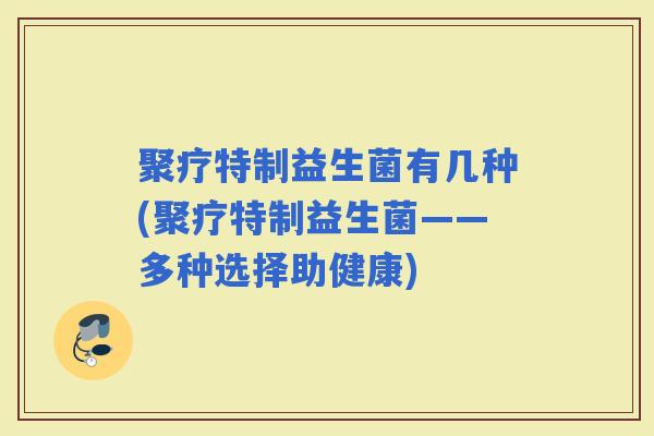 聚疗特制益生菌有几种(聚疗特制益生菌——多种选择助健康)