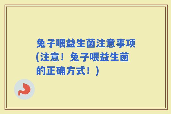 兔子喂益生菌注意事项(注意！兔子喂益生菌的正确方式！)