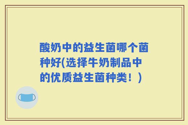 酸奶中的益生菌哪个菌种好(选择牛奶制品中的优质益生菌种类！)