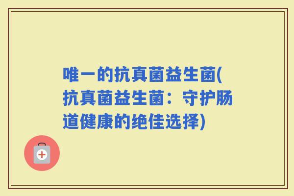 的抗真菌益生菌(抗真菌益生菌：守护肠道健康的绝佳选择)