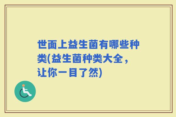 世面上益生菌有哪些种类(益生菌种类大全，让你一目了然)