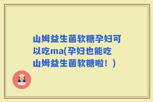 山姆益生菌软糖孕妇可以吃ma(孕妇也能吃山姆益生菌软糖啦！)