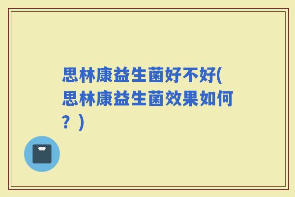 思林康益生菌好不好(思林康益生菌效果如何？)