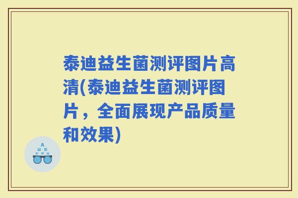泰迪益生菌测评图片高清(泰迪益生菌测评图片，全面展现产品质量和效果)