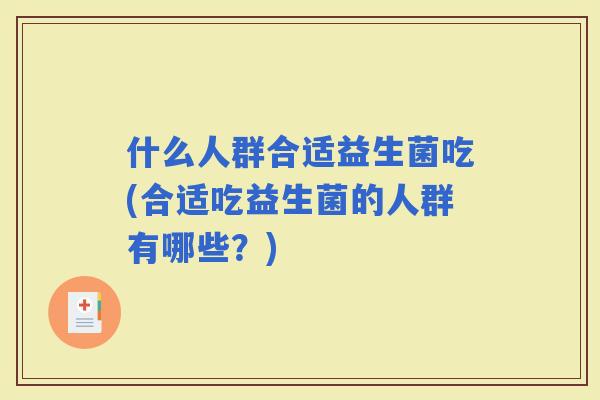 什么人群合适益生菌吃(合适吃益生菌的人群有哪些？)