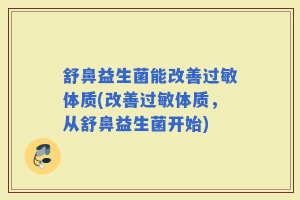 舒鼻益生菌能改善体质(改善体质，从舒鼻益生菌开始)