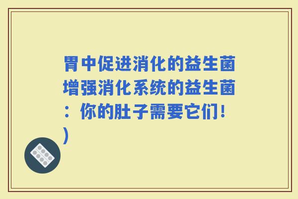 胃中促进消化的益生菌增强消化系统的益生菌：你的肚子需要它们！)
