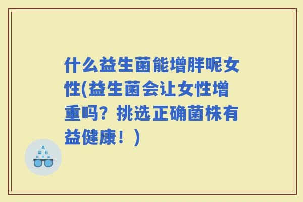 什么益生菌能增胖呢女性(益生菌会让女性增重吗？挑选正确菌株有益健康！)