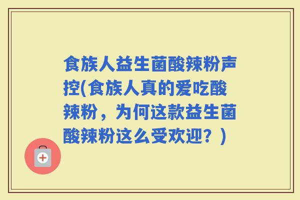 食族人益生菌酸辣粉声控(食族人真的爱吃酸辣粉，为何这款益生菌酸辣粉这么受欢迎？)