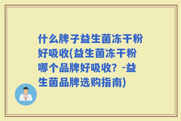什么牌子益生菌冻干粉好吸收(益生菌冻干粉哪个品牌好吸收？-益生菌品牌选购指南)