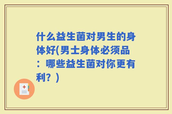 什么益生菌对男生的身体好(男士身体必须品：哪些益生菌对你更有利？)