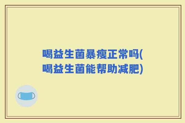 喝益生菌暴瘦正常吗(喝益生菌能帮助)