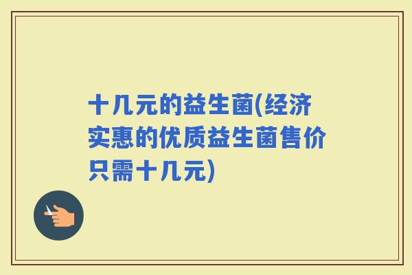 十几元的益生菌(经济实惠的优质益生菌售价只需十几元)