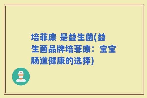 培菲康 是益生菌(益生菌品牌培菲康：宝宝肠道健康的选择)