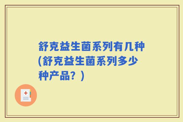 舒克益生菌系列有几种(舒克益生菌系列多少种产品？)