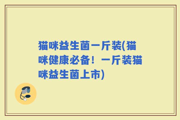 猫咪益生菌一斤装(猫咪健康必备！一斤装猫咪益生菌上市)