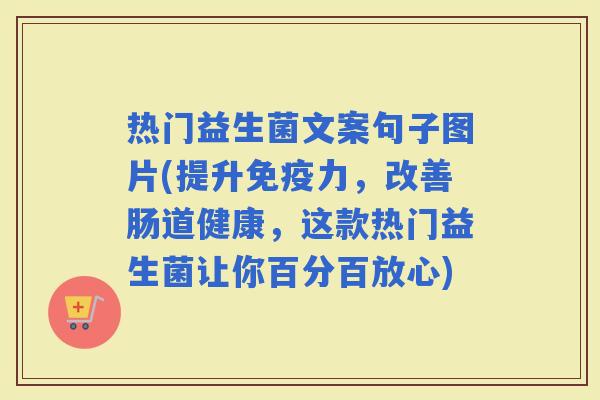 热门益生菌文案句子图片(提升力，改善肠道健康，这款热门益生菌让你百分百放心)