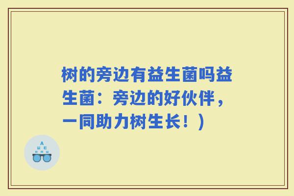 树的旁边有益生菌吗益生菌：旁边的好伙伴，一同助力树生长！)