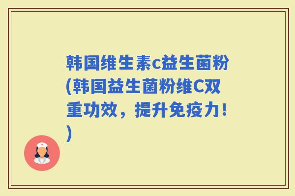韩国维生素c益生菌粉(韩国益生菌粉维C双重功效，提升力！)