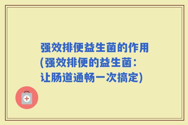强效排便益生菌的作用(强效排便的益生菌：让肠道通畅一次搞定)