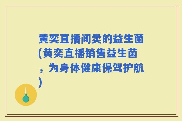 黄奕直播间卖的益生菌(黄奕直播销售益生菌，为身体健康保驾护航)