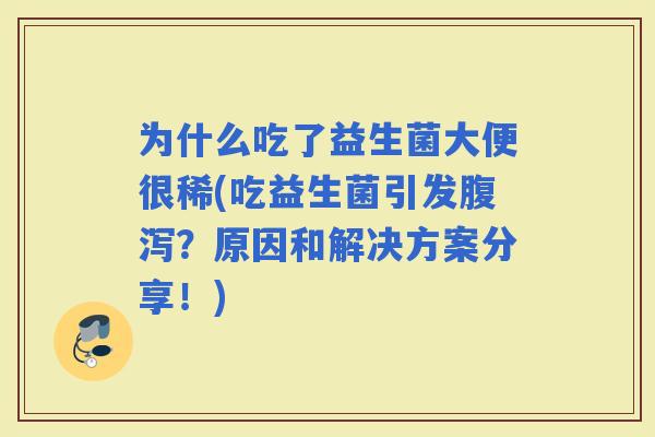 为什么吃了益生菌大便很稀(吃益生菌引发？原因和解决方案分享！)