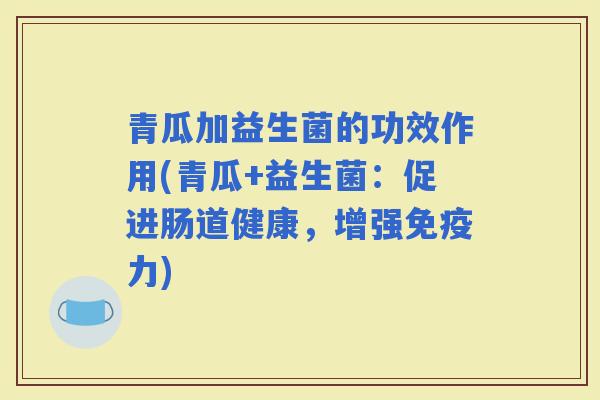 青瓜加益生菌的功效作用(青瓜+益生菌：促进肠道健康，增强力)