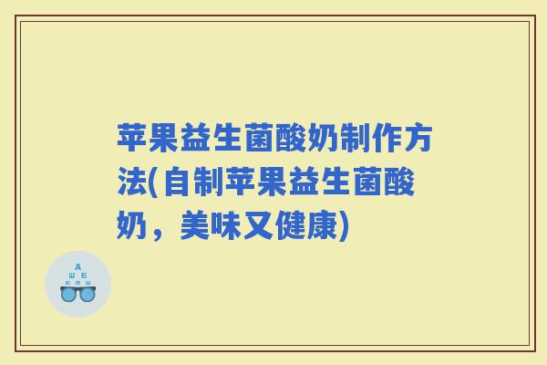 苹果益生菌酸奶制作方法(自制苹果益生菌酸奶，美味又健康)