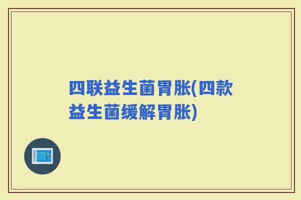 四联益生菌胃胀(四款益生菌缓解胃胀)