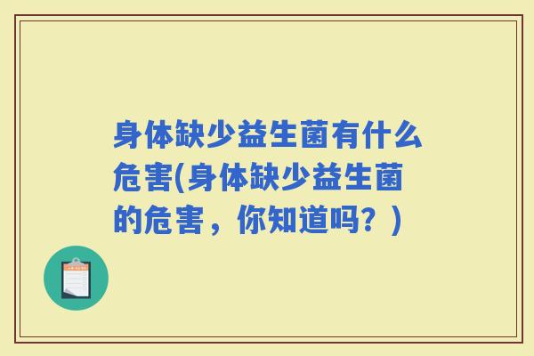 身体缺少益生菌有什么危害(身体缺少益生菌的危害，你知道吗？)