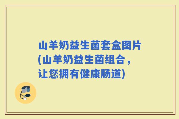 山羊奶益生菌套盒图片(山羊奶益生菌组合，让您拥有健康肠道)